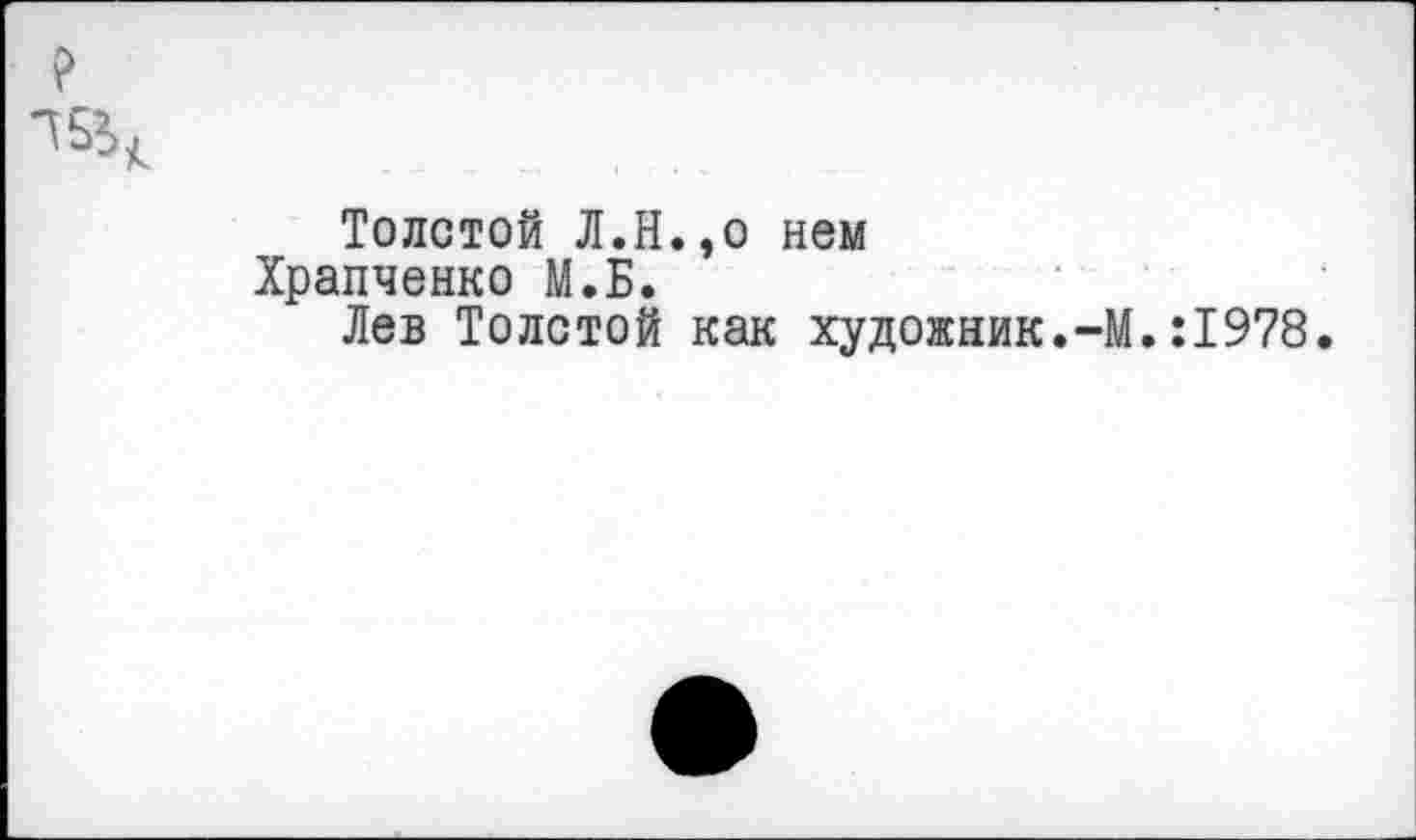 ﻿Толстой Л.Н.,о нем Храпченко М.Б.
Лев Толстой как художник.-!
. :1978.